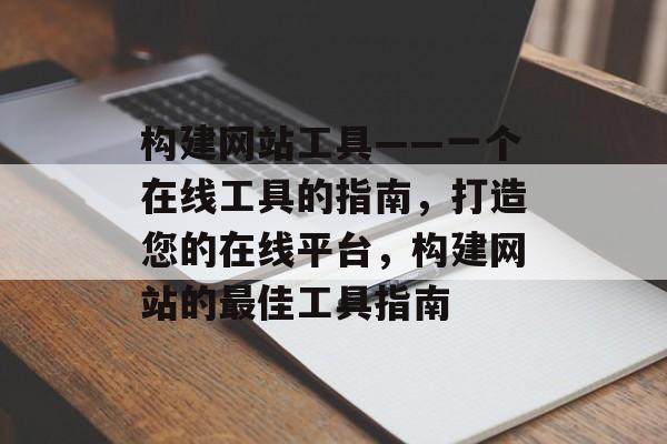 构建网站工具——一个在线工具的指南，打造您的在线平台，构建网站的最佳工具指南