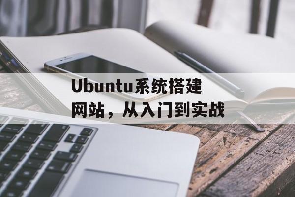 Ubuntu系统搭建网站,从入门到实战 Ubuntu系统搭建网站,从入门到实战