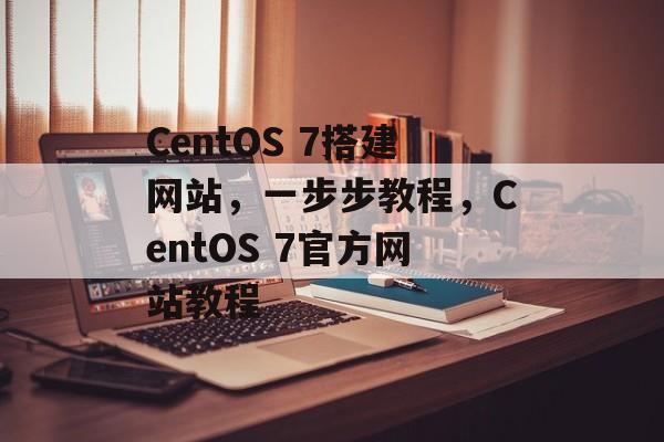 CentOS 7搭建网站，一步步教程，CentOS 7官方网站教程