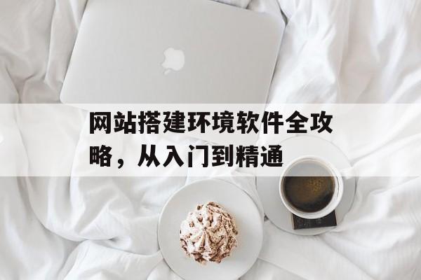 网站搭建环境软件全攻略，从入门到精通