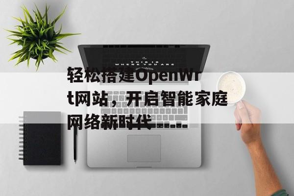 轻松搭建OpenWrt网站，开启智能家庭网络新时代