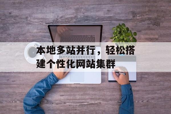 本地多站并行,轻松搭建个性化网站集群 本地多站并行,轻松搭建个性化网站集群