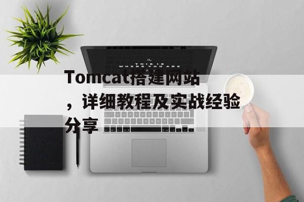 Tomcat搭建网站,详细教程及实战经验分享 Tomcat搭建网站,详细教程及实战经验分享
