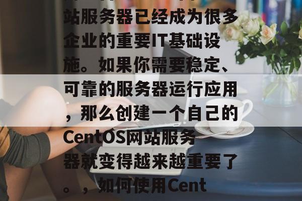 在现代网络环境下,使用一台CentOS网站服务器已经成为很多企业的重要IT基础设施。如果你需要稳定、可靠的服务器运行应用,那么创建一个自己的CentOS网站服务器就变得越来越重要了。,如何使用CentOS建立自己的网站服务器? 在现代网络环境下,使用一台CentOS网站服务器已经成为很多企业的重要IT基础设施。如果你需要稳定、可靠的服务器运行应用,那么创建一个自己的CentOS网站服务器就变得越来越重要了。,如何使用CentOS建立自己的网站服务器?