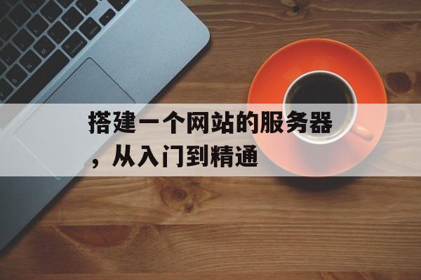 搭建一个网站的服务器，从入门到精通