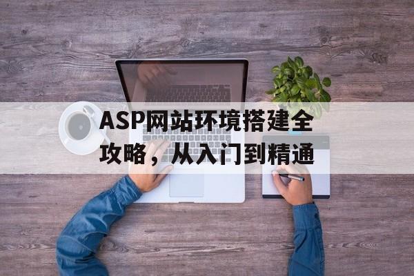 ASP网站环境搭建全攻略,从入门到精通 ASP网站环境搭建全攻略,从入门到精通