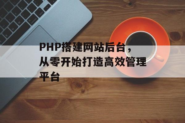 PHP搭建网站后台，从零开始打造高效管理平台