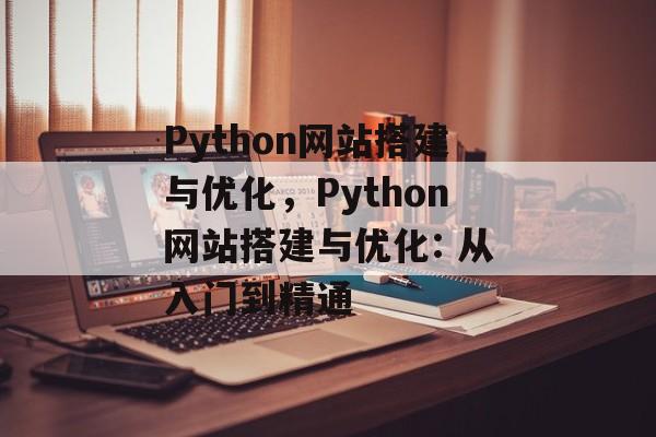 Python网站搭建与优化,Python网站搭建与优化: 从入门到精通 Python网站搭建与优化,Python网站搭建与优化: 从入门到精通