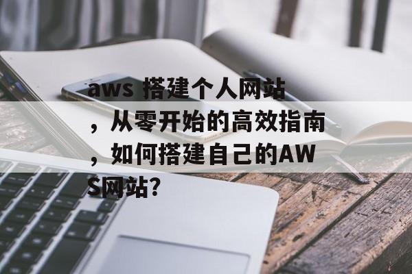 aws 搭建个人网站,从零开始的高效指南,如何搭建自己的AWS网站? aws 搭建个人网站,从零开始的高效指南,如何搭建自己的AWS网站?