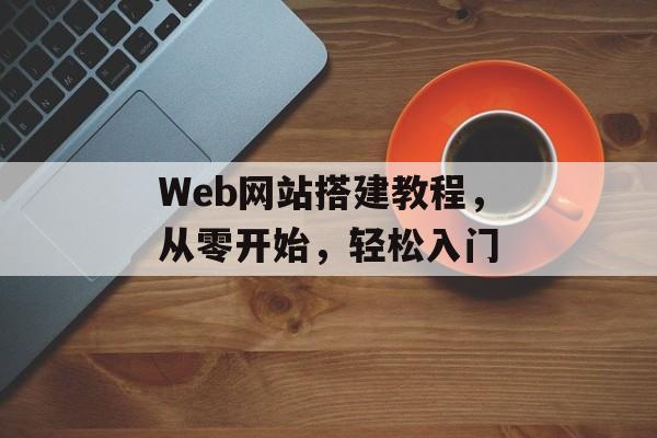 Web网站搭建教程,从零开始,轻松入门 Web网站搭建教程,从零开始,轻松入门