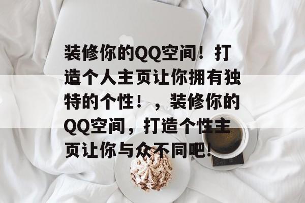 装修你的QQ空间！打造个人主页让你拥有独特的个性！，装修你的QQ空间，打造个性主页让你与众不同吧!
