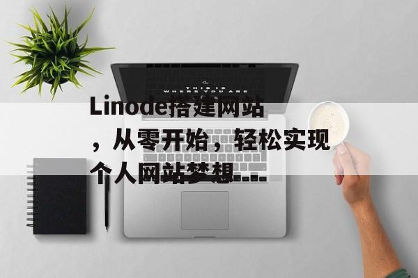 Linode搭建网站,从零开始,轻松实现个人网站梦想 Linode搭建网站,从零开始,轻松实现个人网站梦想