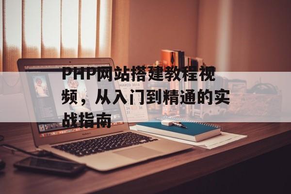 PHP网站搭建教程视频,从入门到精通的实战指南 PHP网站搭建教程视频,从入门到精通的实战指南