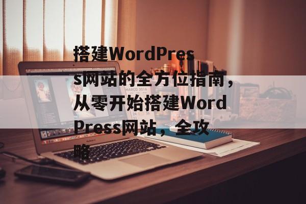 搭建WordPress网站的全方位指南，从零开始搭建WordPress网站，全攻略