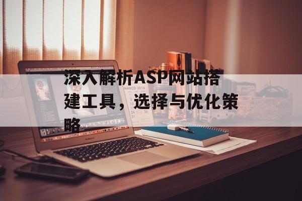 深入解析ASP网站搭建工具，选择与优化策略