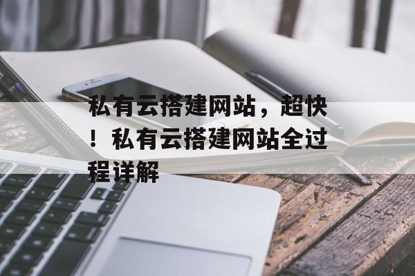私有云搭建网站，超快！私有云搭建网站全过程详解