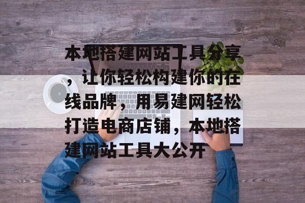 本地搭建网站工具分享，让你轻松构建你的在线品牌，用易建网轻松打造电商店铺，本地搭建网站工具大公开