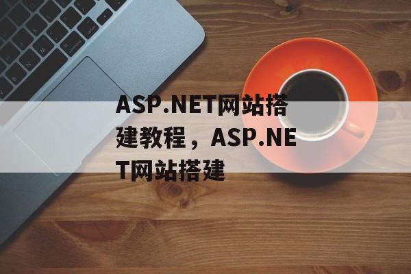 ASP.NET网站搭建教程,ASP.NET网站搭建 ASP.NET网站搭建教程,ASP.NET网站搭建