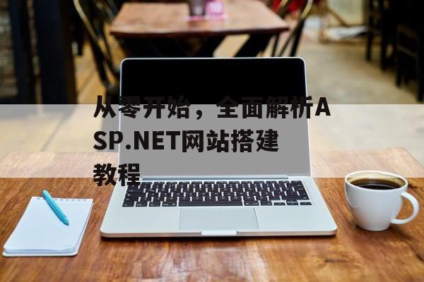 从零开始,全面解析ASP.NET网站搭建教程 从零开始,全面解析ASP.NET网站搭建教程