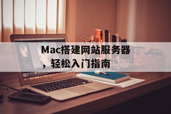 Mac搭建网站服务器,轻松入门指南 Mac搭建网站服务器,轻松入门指南