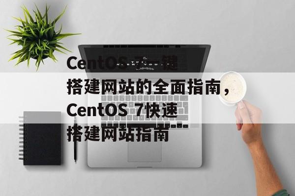 CentOS 7一键搭建网站的全面指南，CentOS 7快速搭建网站指南