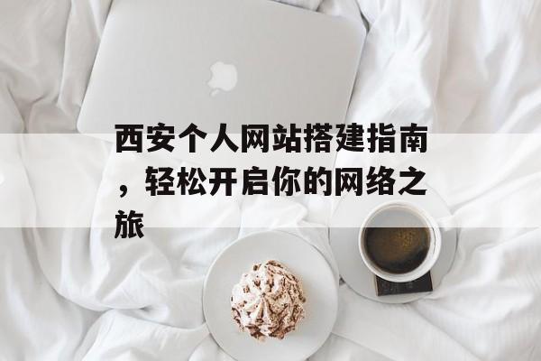 西安个人网站搭建指南，轻松开启你的网络之旅