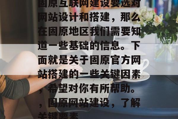 固原互联网建设要选对网站设计和搭建,那么在固原地区我们需要知道一些基础的信息。下面就是关于固原官方网站搭建的一些关键因素,希望对你有所帮助。,固原网站建设,了解关键要素 固原互联网建设要选对网站设计和搭建,那么在固原地区我们需要知道一些基础的信息。下面就是关于固原官方网站搭建的一些关键因素,希望对你有所帮助。,固原网站建设,了解关键要素