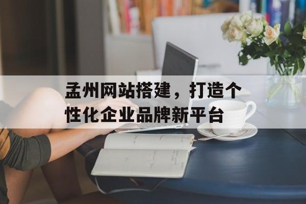 孟州网站搭建,打造个性化企业品牌新平台 孟州网站搭建,打造个性化企业品牌新平台