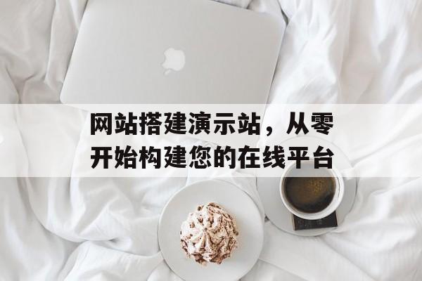 网站搭建演示站,从零开始构建您的在线平台 网站搭建演示站,从零开始构建您的在线平台