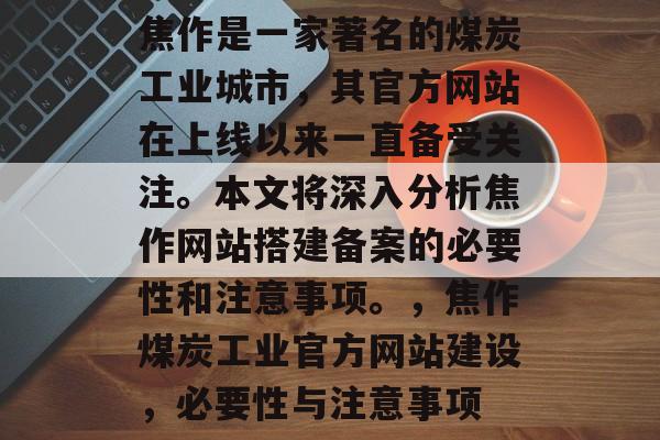 焦作是一家著名的煤炭工业城市，其官方网站在上线以来一直备受关注。本文将深入分析焦作网站搭建备案的必要性和注意事项。，焦作煤炭工业官方网站建设，必要性与注意事项