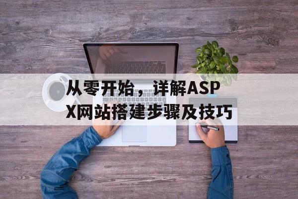 从零开始，详解ASPX网站搭建步骤及技巧