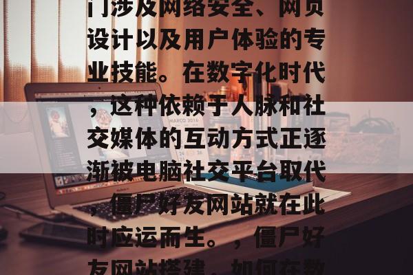 僵尸好友网站搭建是一门涉及网络安全、网页设计以及用户体验的专业技能。在数字化时代，这种依赖于人脉和社交媒体的互动方式正逐渐被电脑社交平台取代，僵尸好友网站就在此时应运而生。，僵尸好友网站搭建，如何在数字化时代立足