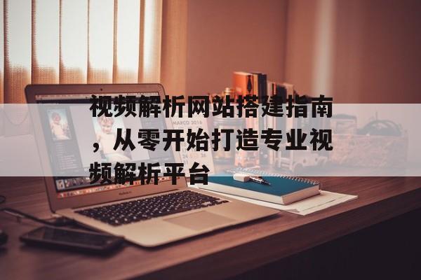 视频解析网站搭建指南，从零开始打造专业视频解析平台