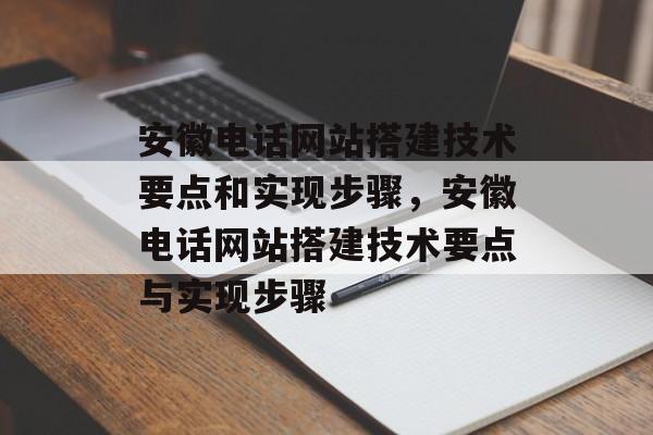 安徽电话网站搭建技术要点和实现步骤，安徽电话网站搭建技术要点与实现步骤