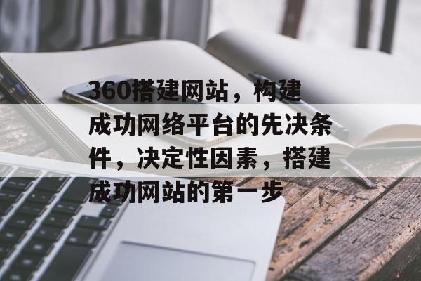 360搭建网站,构建成功网络平台的先决条件,决定性因素,搭建成功网站的第一步 360搭建网站,构建成功网络平台的先决条件,决定性因素,搭建成功网站的第一步