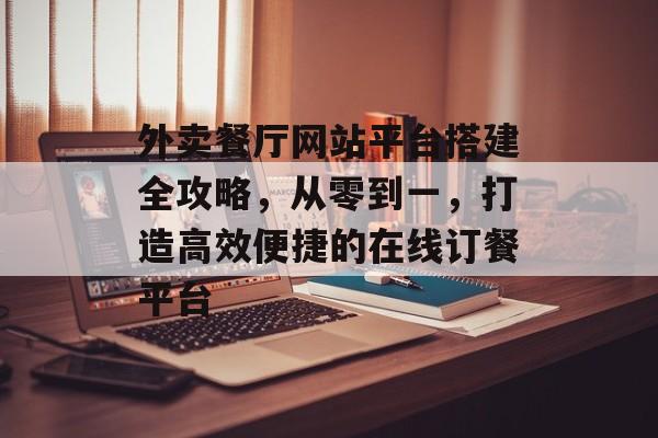 外卖餐厅网站平台搭建全攻略,从零到一,打造高效便捷的在线订餐平台 外卖餐厅网站平台搭建全攻略,从零到一,打造高效便捷的在线订餐平台
