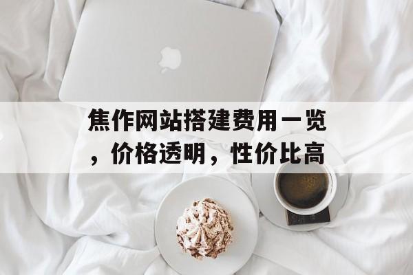 焦作网站搭建费用一览,价格透明,性价比高 焦作网站搭建费用一览,价格透明,性价比高