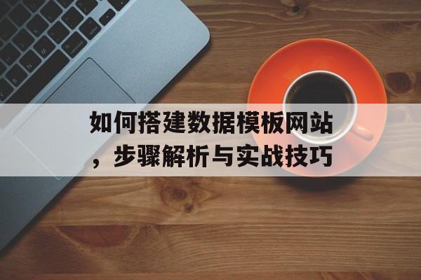 如何搭建数据模板网站,步骤解析与实战技巧 如何搭建数据模板网站,步骤解析与实战技巧