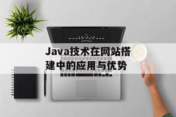 Java技术在网站搭建中的应用与优势 Java技术在网站搭建中的应用与优势