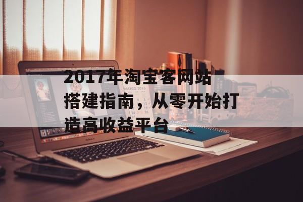 2017年淘宝客网站搭建指南,从零开始打造高收益平台 2017年淘宝客网站搭建指南,从零开始打造高收益平台