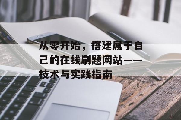 从零开始,搭建属于自己的在线刷题网站——技术与实践指南 从零开始,搭建属于自己的在线刷题网站——技术与实践指南