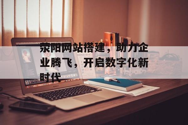 荥阳网站搭建,助力企业腾飞,开启数字化新时代 荥阳网站搭建,助力企业腾飞,开启数字化新时代