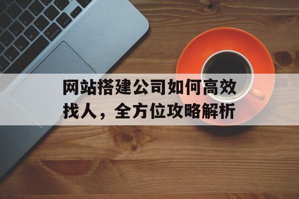 网站搭建公司如何高效找人，全方位攻略解析