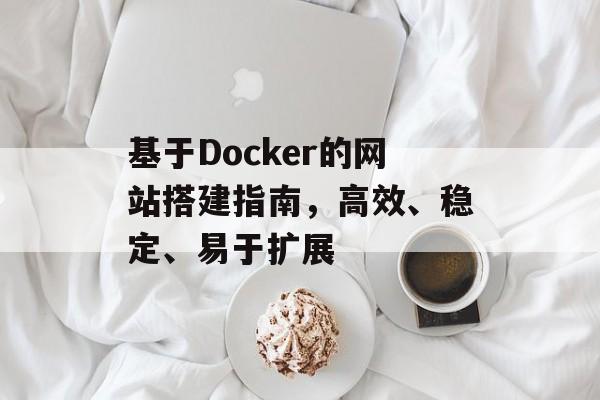 基于Docker的网站搭建指南,高效、稳定、易于扩展 基于Docker的网站搭建指南,高效、稳定、易于扩展