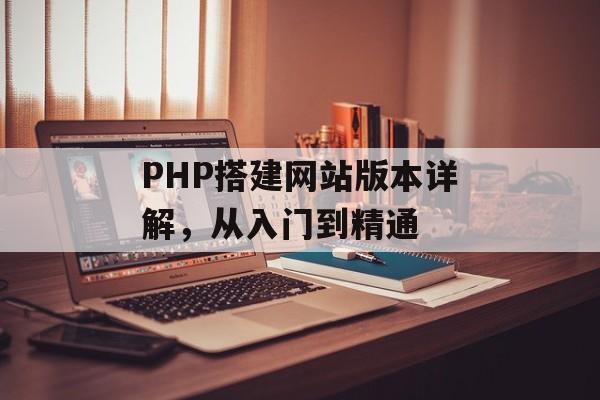 PHP搭建网站版本详解,从入门到精通 PHP搭建网站版本详解,从入门到精通