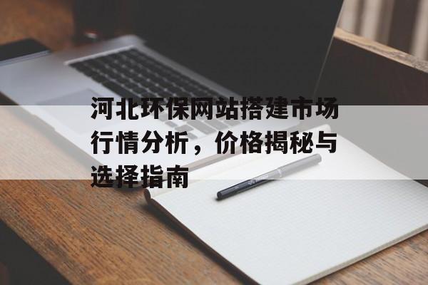 河北环保网站搭建市场行情分析,价格揭秘与选择指南 河北环保网站搭建市场行情分析,价格揭秘与选择指南
