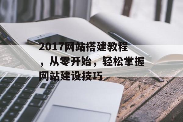 2017网站搭建教程,从零开始,轻松掌握网站建设技巧 2017网站搭建教程,从零开始,轻松掌握网站建设技巧