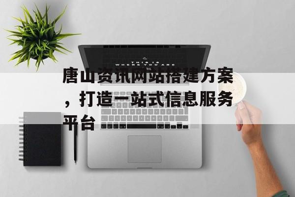 唐山资讯网站搭建方案，打造一站式信息服务平台