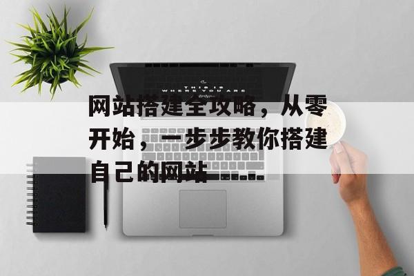 网站搭建全攻略，从零开始，一步步教你搭建自己的网站