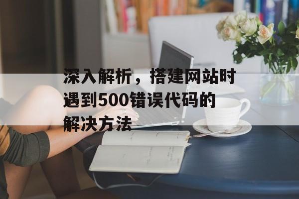 深入解析，搭建网站时遇到500错误代码的解决方法